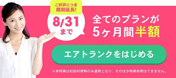 ご好評につき期間延長!6/30まで 全てのプランが１年間半額！ エアトランクをはじめる ※本特典は初回利用時のみ適用となり、そのほか特典併用はできません。